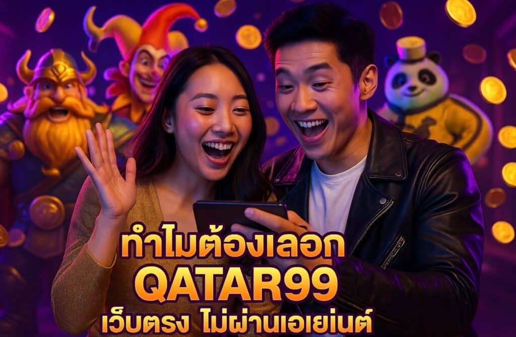 ทำไมต้องเลือก QATAR99 เว็บตรง ไม่ผ่านเอเย่นต์